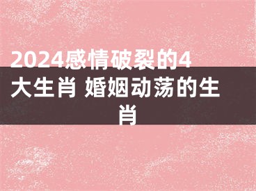 2024感情破裂的4大生肖 婚姻动荡的生肖