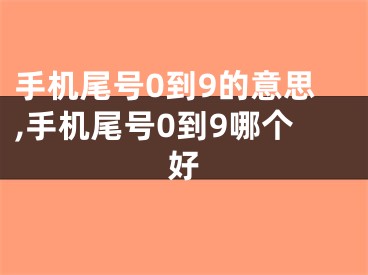 手机尾号0到9的意思,手机尾号0到9哪个好
