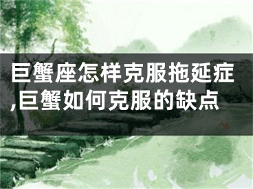 巨蟹座怎样克服拖延症,巨蟹如何克服的缺点