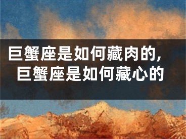 巨蟹座是如何藏肉的,巨蟹座是如何藏心的
