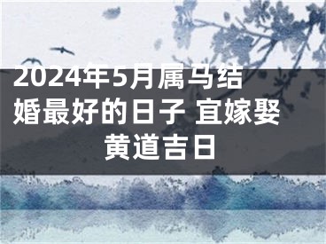 2024年5月属马结婚最好的日子 宜嫁娶黄道吉日