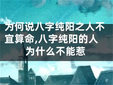 为何说八字纯阳之人不宜算命,八字纯阳的人为什么不能惹