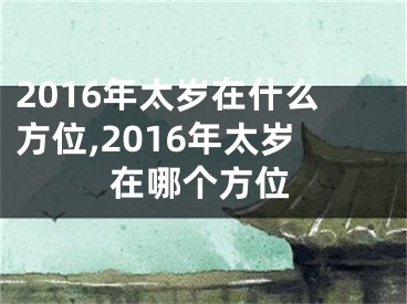 2016年太岁在什么方位,2016年太岁在哪个方位