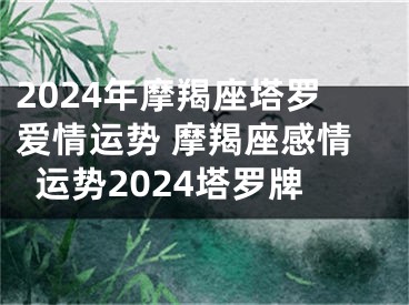 2024年摩羯座塔罗爱情运势 摩羯座感情运势2024塔罗牌