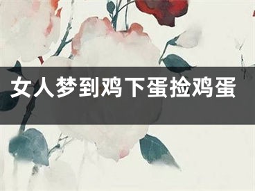 女人梦到鸡下蛋捡鸡蛋