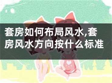 套房如何布局风水,套房风水方向按什么标准