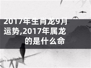 2017年生肖龙9月运势,2017年属龙的是什么命