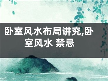 卧室风水布局讲究,卧室风水 禁忌