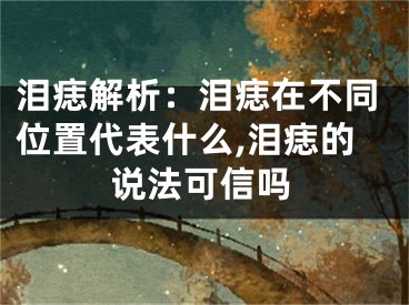 泪痣解析：泪痣在不同位置代表什么,泪痣的说法可信吗