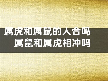 属虎和属鼠的人合吗 属鼠和属虎相冲吗