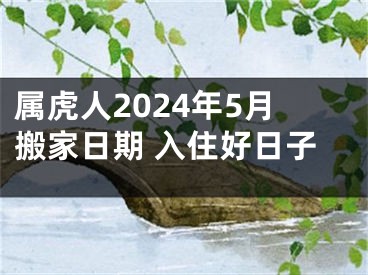 属虎人2024年5月搬家日期 入住好日子