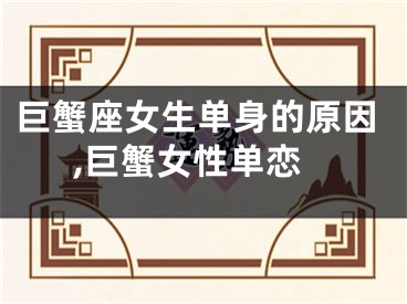 巨蟹座女生单身的原因,巨蟹女性单恋