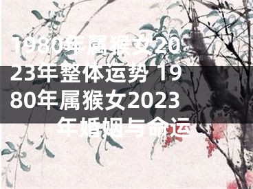 1980年属猴女2023年整体运势 1980年属猴女2023年婚姻与命运