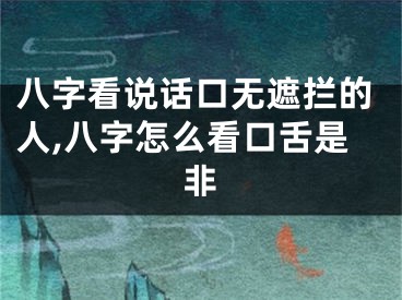 八字看说话口无遮拦的人,八字怎么看口舌是非