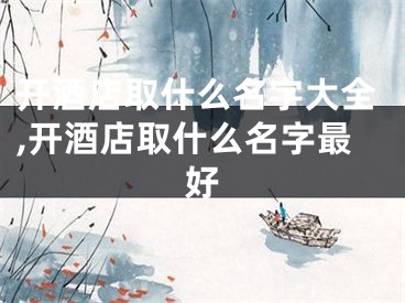 开酒店取什么名字大全,开酒店取什么名字最好