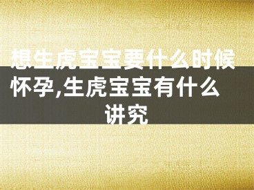 想生虎宝宝要什么时候怀孕,生虎宝宝有什么讲究