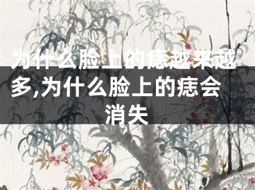 为什么脸上的痣越来越多,为什么脸上的痣会消失