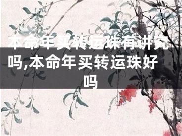 本命年买转运珠有讲究吗,本命年买转运珠好吗