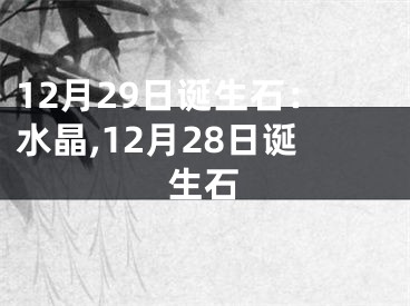 12月29日诞生石：水晶,12月28日诞生石