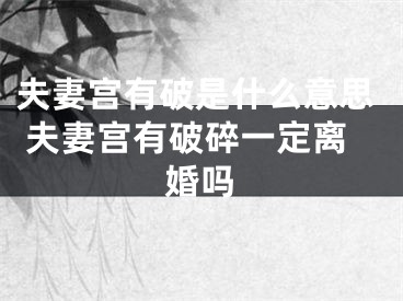 夫妻宫有破是什么意思 夫妻宫有破碎一定离婚吗