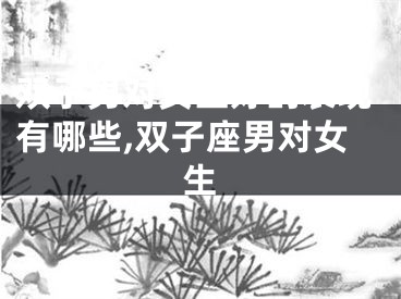 双子男对女生好的表现有哪些,双子座男对女生