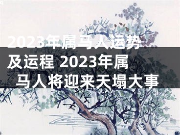 2023年属马人运势及运程 2023年属马人将迎来天塌大事