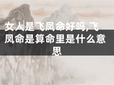 女人是飞凤命好吗,飞凤命是算命里是什么意思