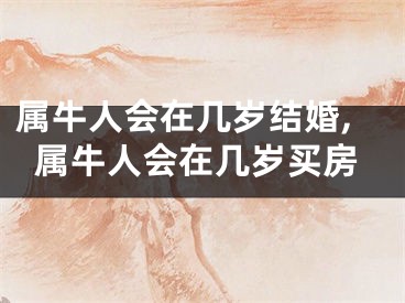 属牛人会在几岁结婚,属牛人会在几岁买房