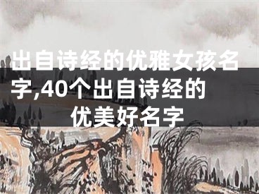 出自诗经的优雅女孩名字,40个出自诗经的优美好名字