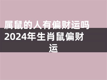 属鼠的人有偏财运吗 2024年生肖鼠偏财运