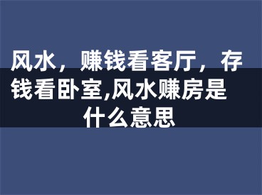 风水，赚钱看客厅，存钱看卧室,风水赚房是什么意思