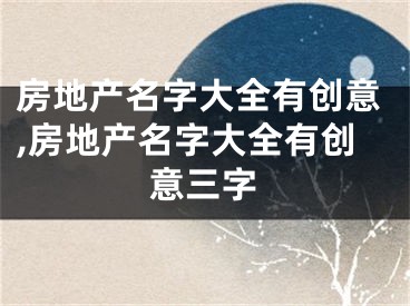 房地产名字大全有创意,房地产名字大全有创意三字