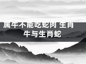 属牛不能吃蛇肉 生肖牛与生肖蛇