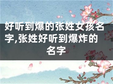 好听到爆的张姓女孩名字,张姓好听到爆炸的名字