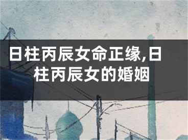 日柱丙辰女命正缘,日柱丙辰女的婚姻