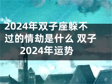 2024年双子座躲不过的情劫是什么 双子2024年运势