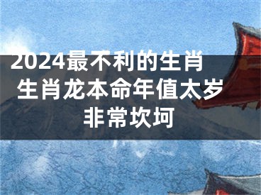2024最不利的生肖 生肖龙本命年值太岁非常坎坷