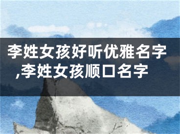 李姓女孩好听优雅名字,李姓女孩顺口名字