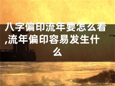 八字偏印流年要怎么看,流年偏印容易发生什么