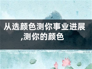 从选颜色测你事业进展,测你的颜色