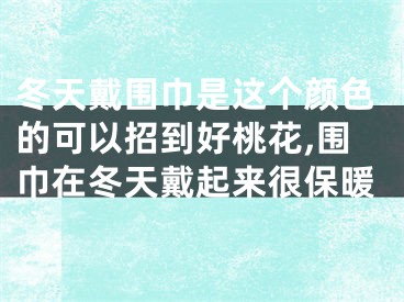 冬天戴围巾是这个颜色的可以招到好桃花,围巾在冬天戴起来很保暖