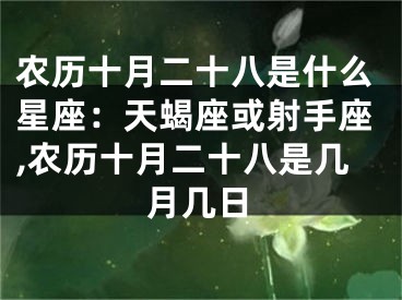 农历十月二十八是什么星座:天蝎座或射手座,农历十月二十八是几月几日