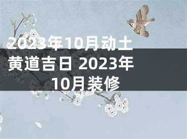 2023年10月动土黄道吉日 2023年10月装修