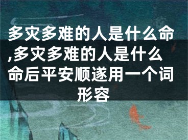 多灾多难的人是什么命,多灾多难的人是什么命后平安顺遂用一个词形容