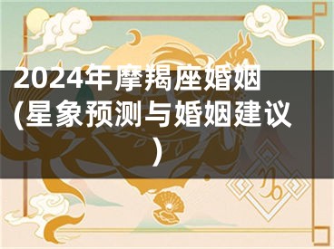 2024年摩羯座婚姻(星象预测与婚姻建议)