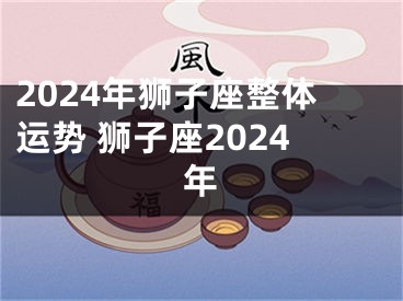 2024年狮子座整体运势 狮子座2024年