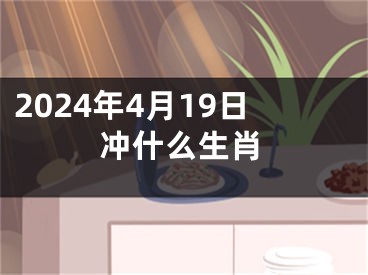 2024年4月19日冲什么生肖