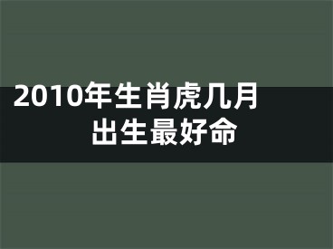 2010年生肖虎几月出生最好命