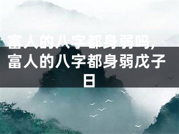 富人的八字都身弱吗,富人的八字都身弱戊子日