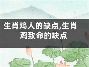 生肖鸡人的缺点,生肖鸡致命的缺点